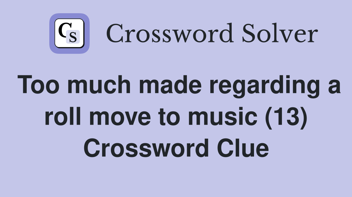 Too much made regarding a roll move to music (13) Crossword Clue