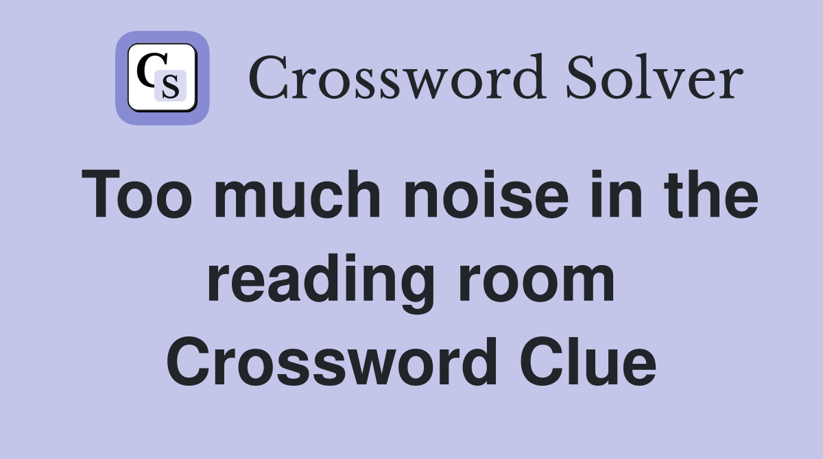 Too much noise in the reading room Crossword Clue