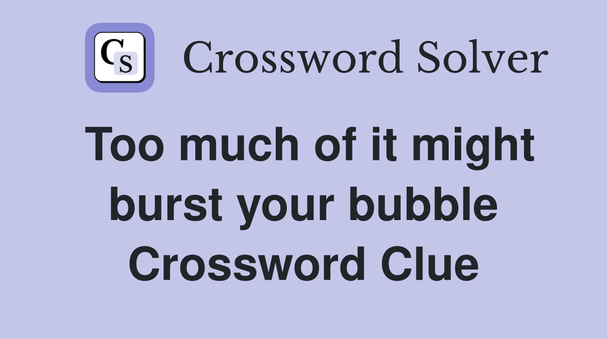 Too much of it might burst your bubble Crossword Clue