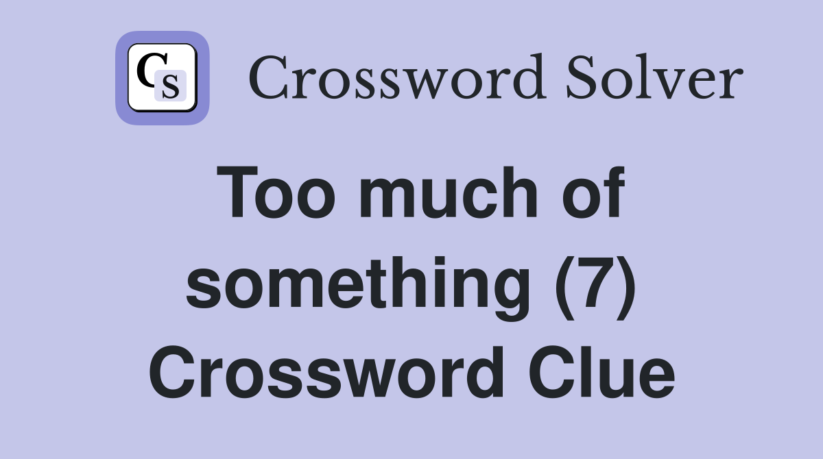 Too much of something (7) Crossword Clue