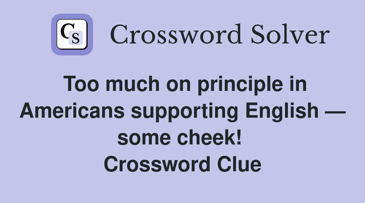 Too much on principle in Americans supporting English — some cheek!  Crossword Clue