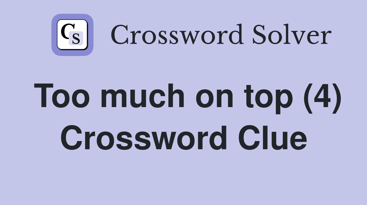 Too much on top (4) Crossword Clue