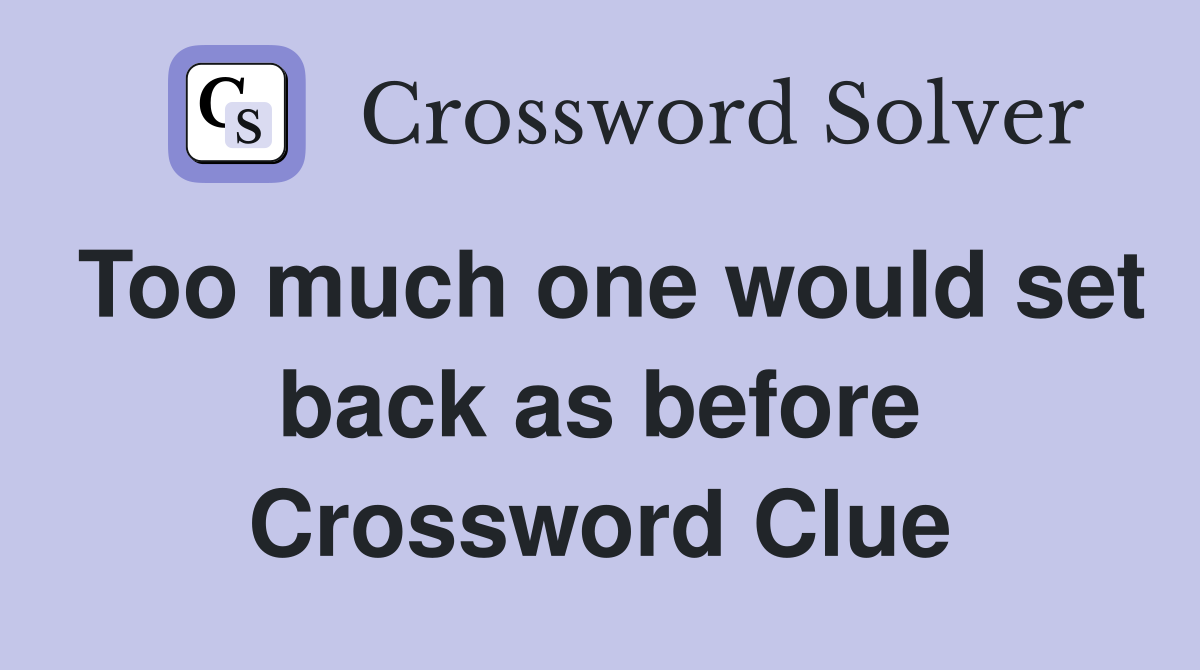 Too much one would set back as before Crossword Clue