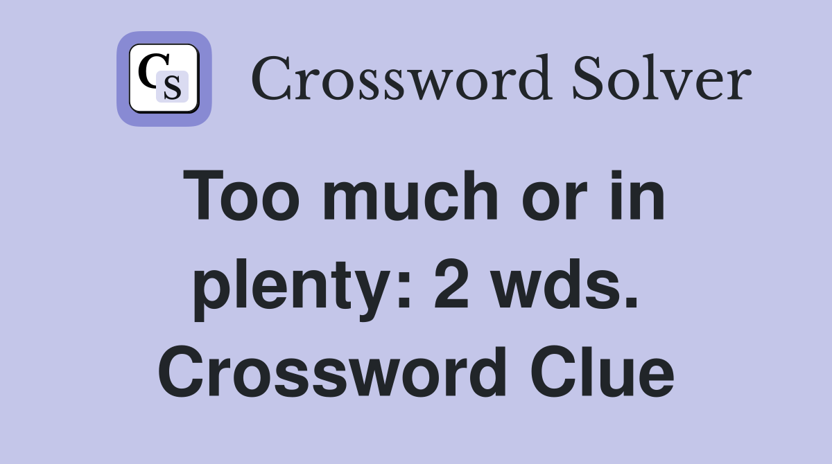Too much or in plenty: 2 wds. Crossword Clue