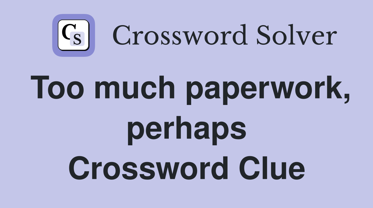 Too much paperwork, perhaps Crossword Clue