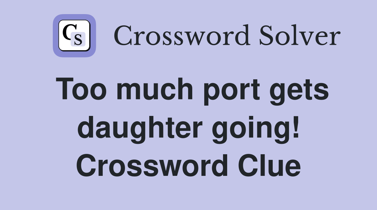 Too much port gets daughter going! Crossword Clue