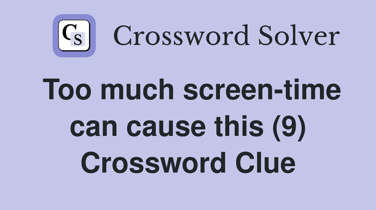 Too much screen-time can cause this (9) Crossword Clue