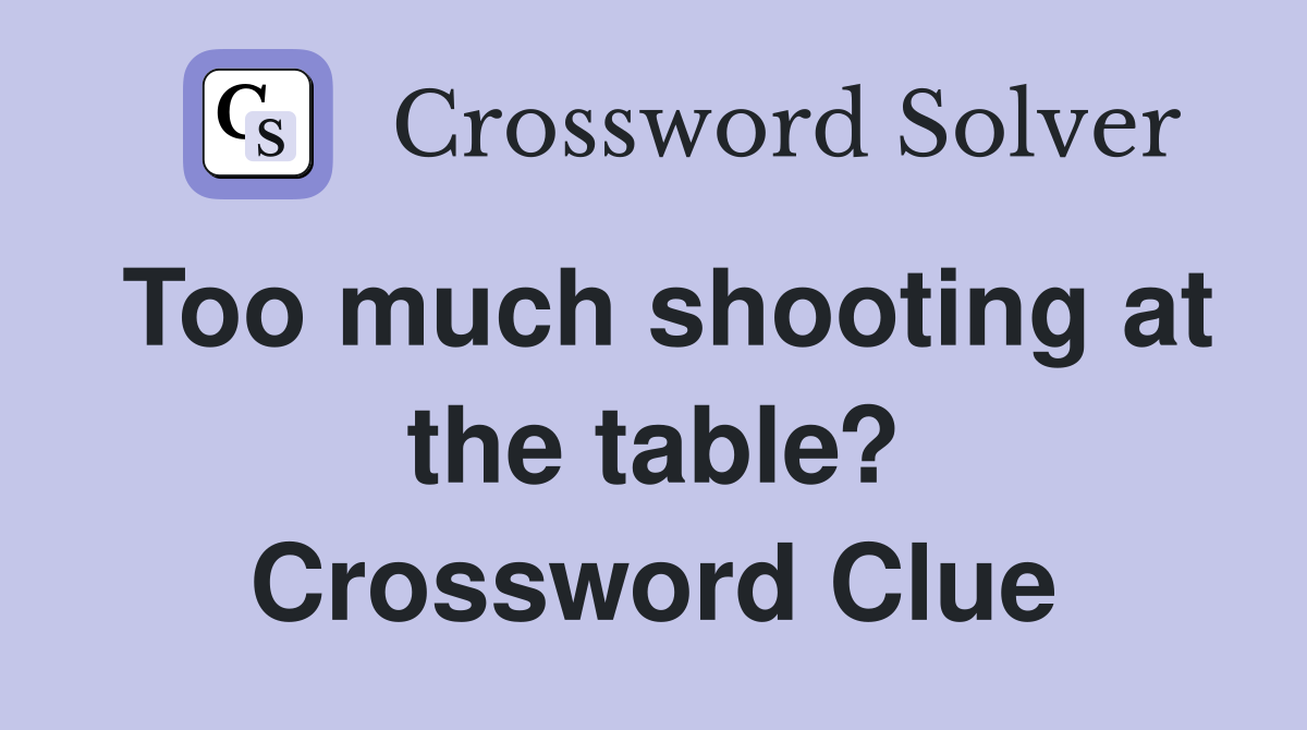 Too much shooting at the table? Crossword Clue