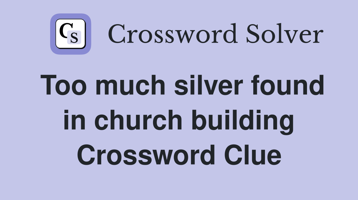 Too much silver found in church building Crossword Clue