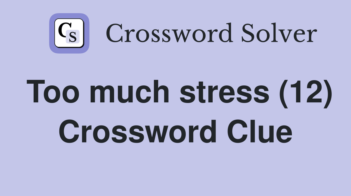 Too much stress (12) Crossword Clue