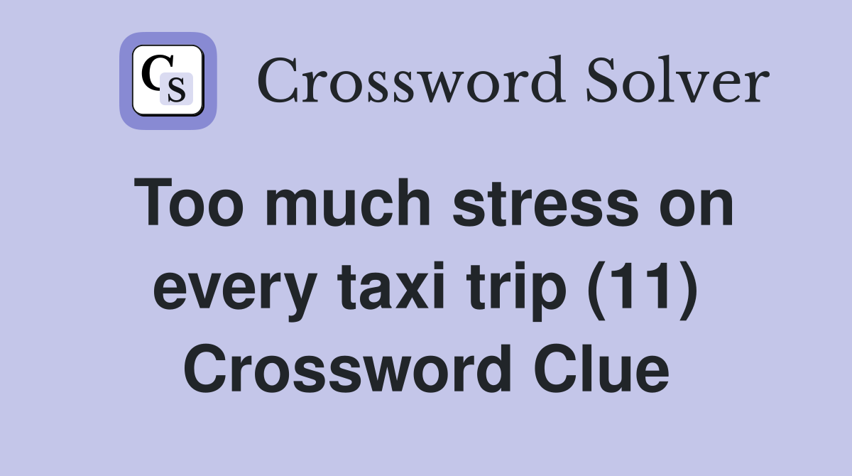 Too much stress on every taxi trip (11) Crossword Clue