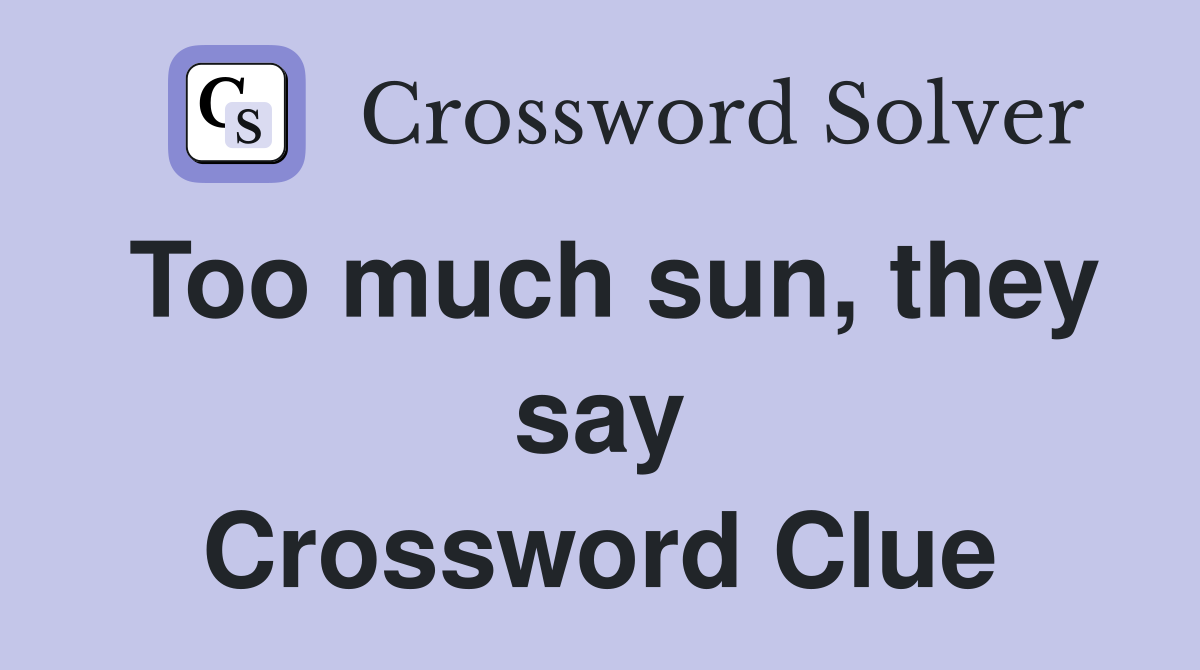 Too much sun, they say Crossword Clue