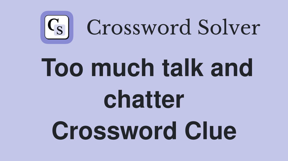 Too much talk and chatter Crossword Clue