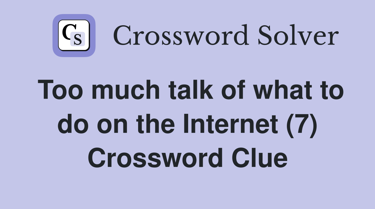 Too much talk of what to do on the Internet (7) Crossword Clue