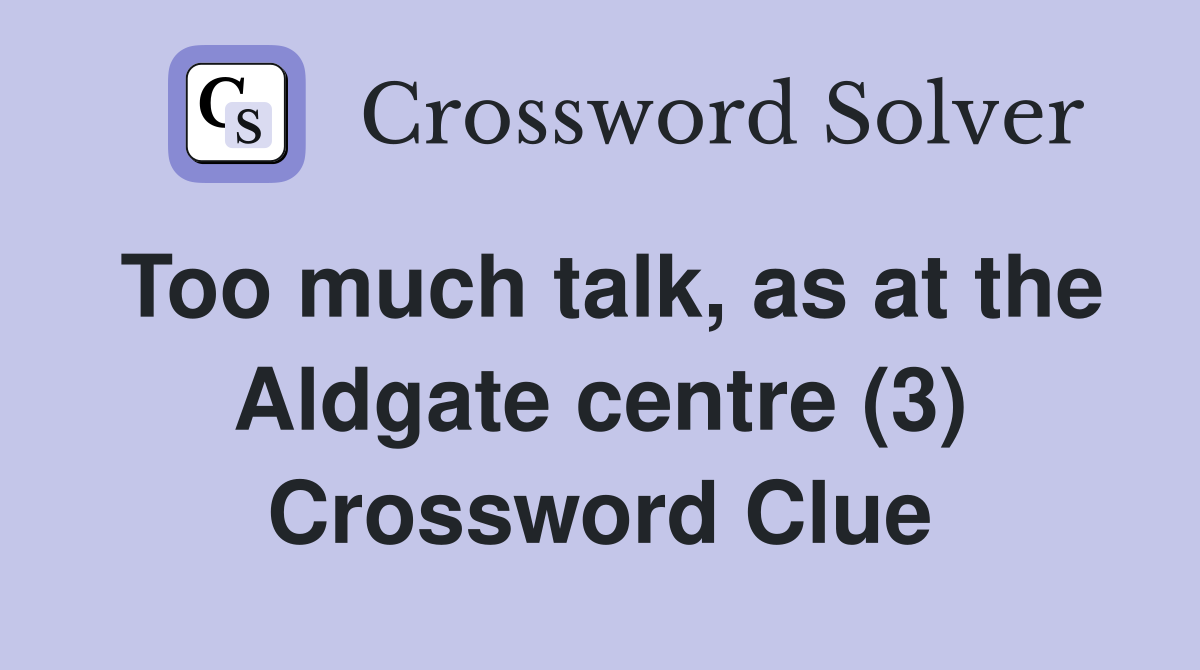 Too much talk, as at the Aldgate centre (3) Crossword Clue