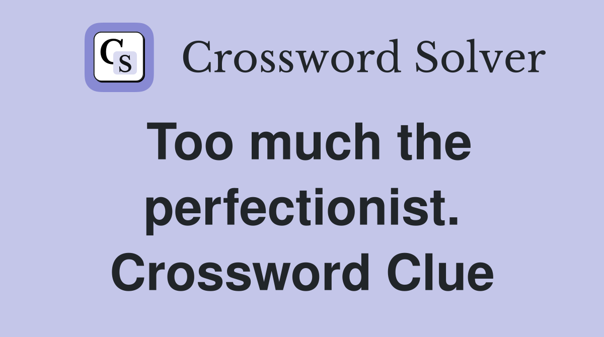 Too much the perfectionist. Crossword Clue