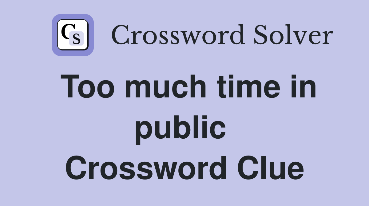 Too much time in public  Crossword Clue
