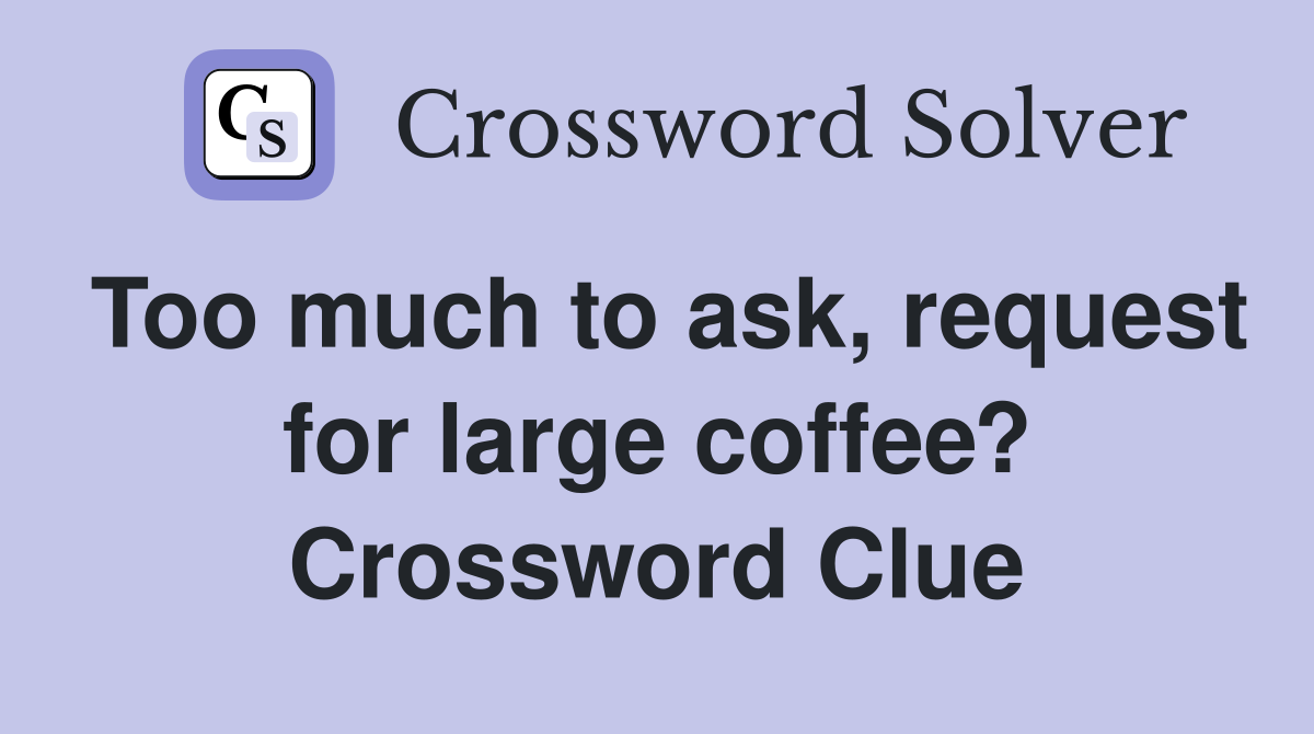 Too much to ask, request for large coffee? Crossword Clue