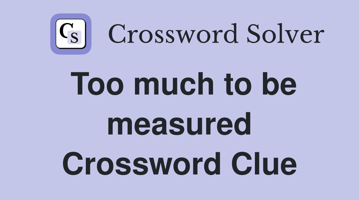 Too much to be measured Crossword Clue
