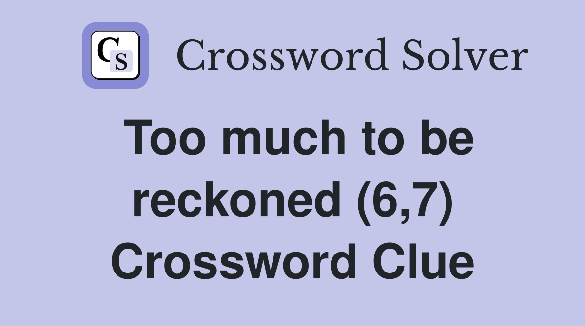 Too much to be reckoned (6,7) Crossword Clue
