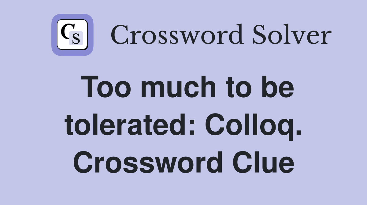 Too much to be tolerated: Colloq. Crossword Clue