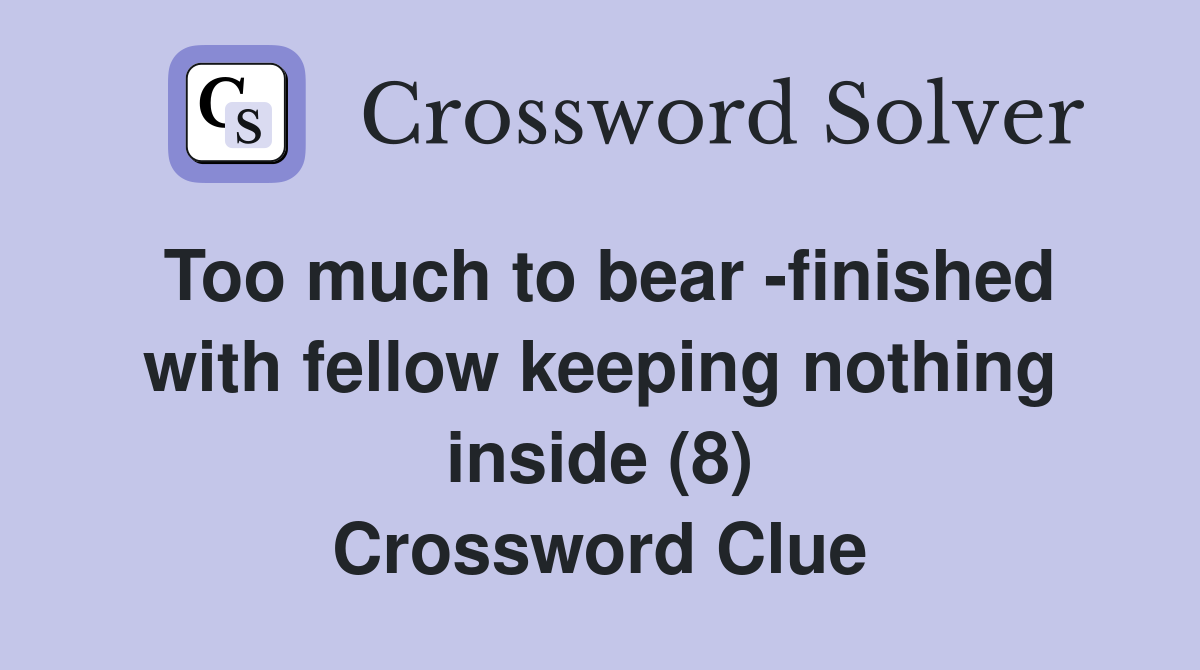 Too much to bear -finished with fellow keeping nothing inside (8) Crossword Clue