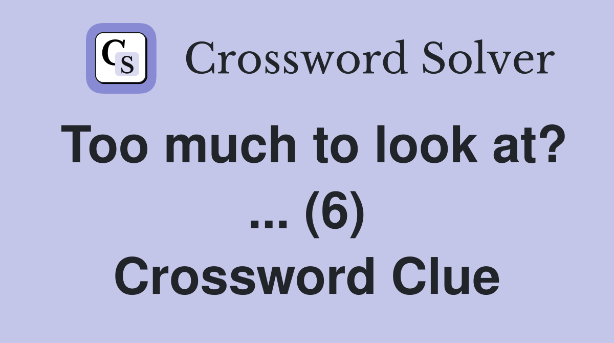 Too much to look at? ... (6) Crossword Clue