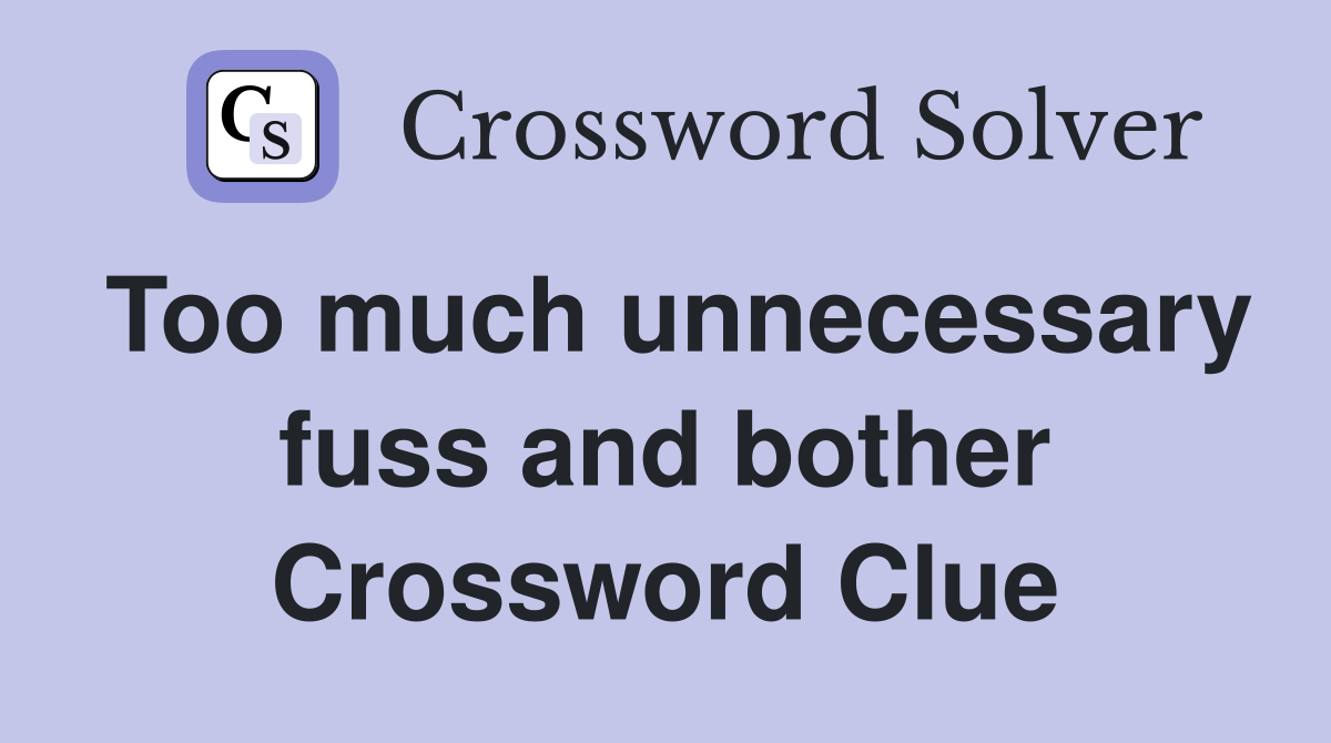 Too much unnecessary fuss and bother Crossword Clue