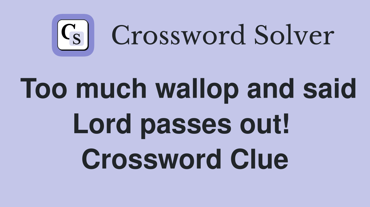 Too much wallop and said Lord passes out!  Crossword Clue