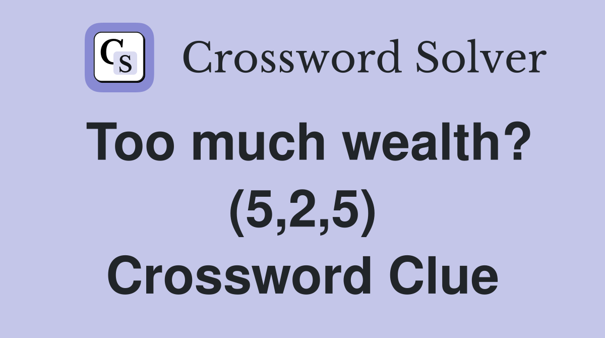 Too much wealth? (5,2,5) Crossword Clue