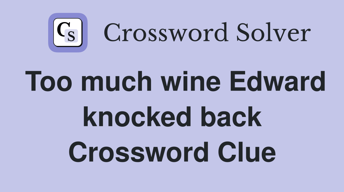 Too much wine Edward knocked back Crossword Clue