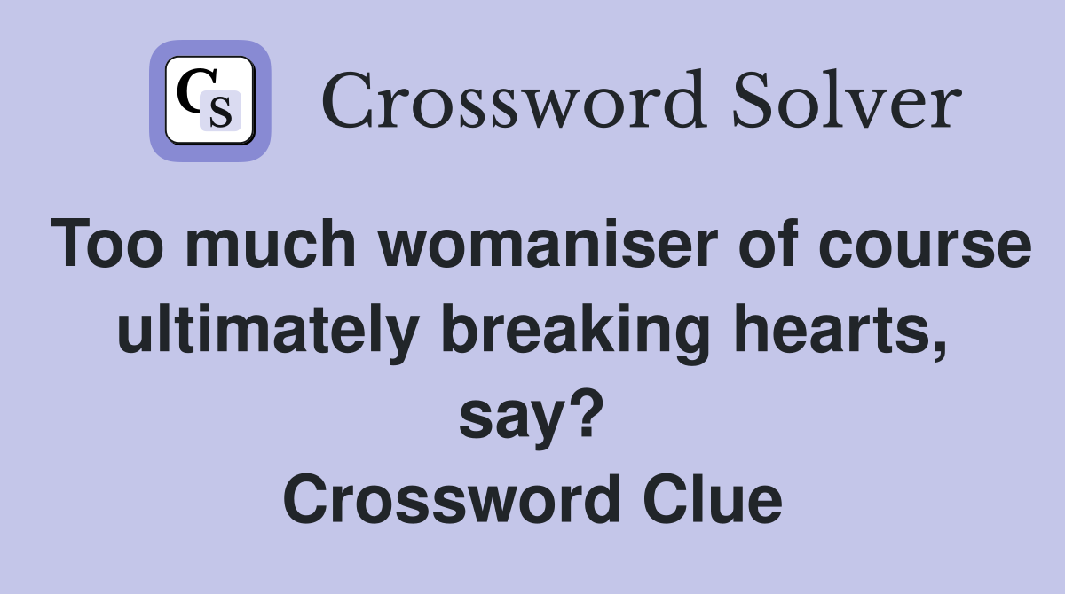 Too much womaniser of course ultimately breaking hearts, say? Crossword Clue