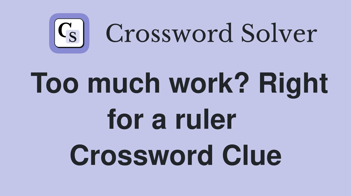 Too much work? Right for a ruler  Crossword Clue