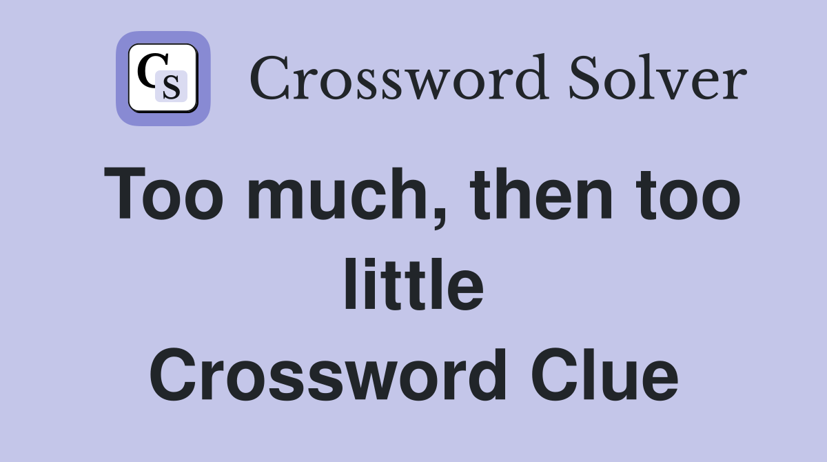 Too much, then too little Crossword Clue