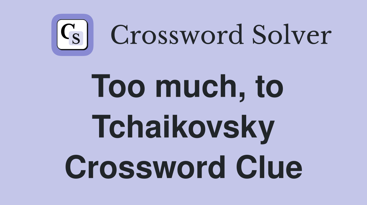 Too much, to Tchaikovsky Crossword Clue