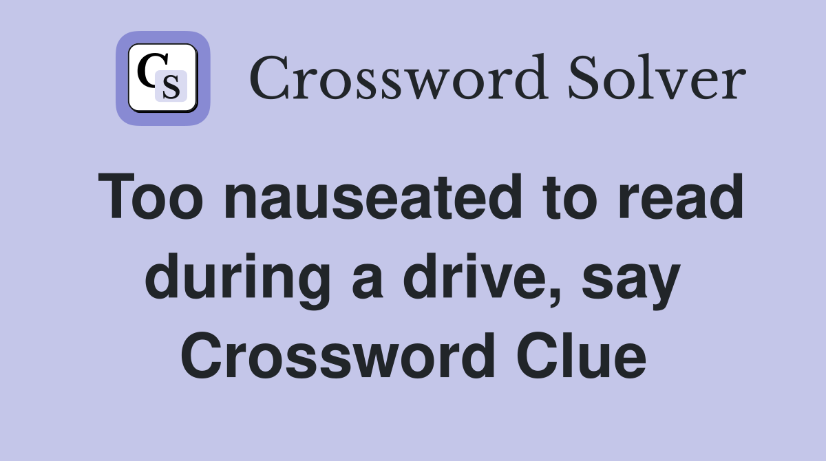 Too nauseated to read during a drive, say Crossword Clue