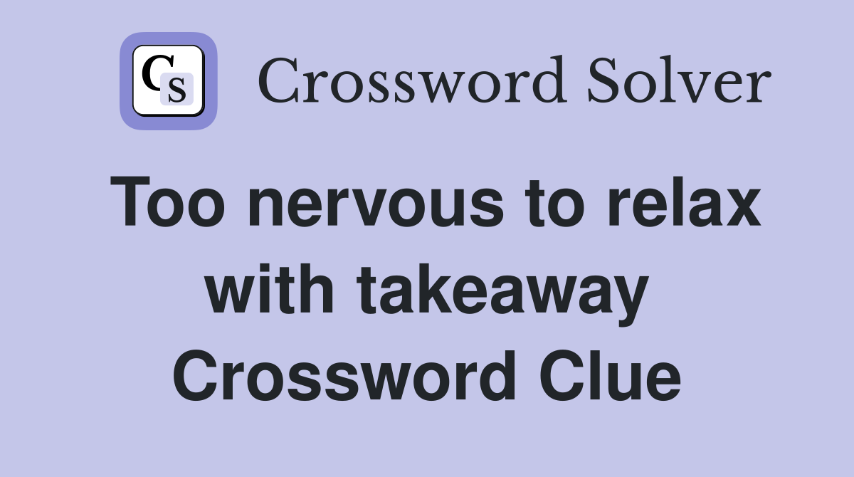 Too nervous to relax with takeaway Crossword Clue