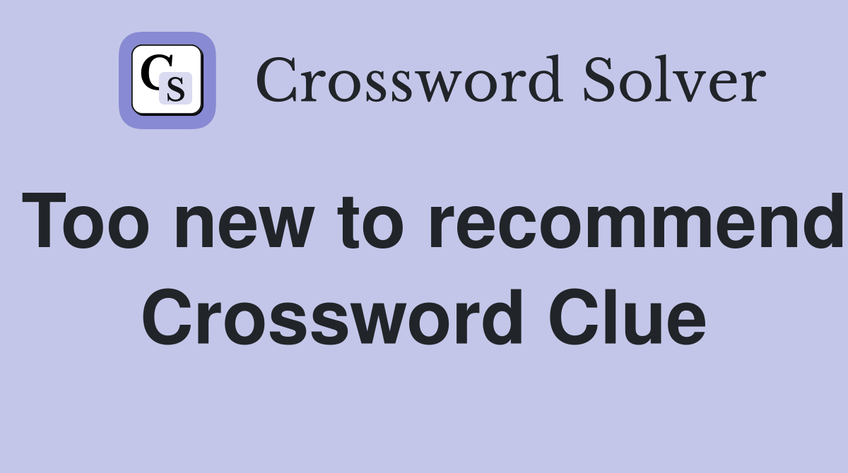 Too new to recommend Crossword Clue