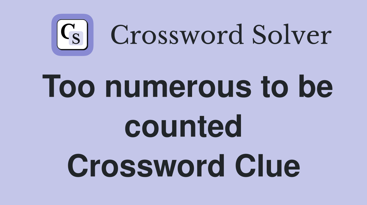 Too numerous to be counted Crossword Clue