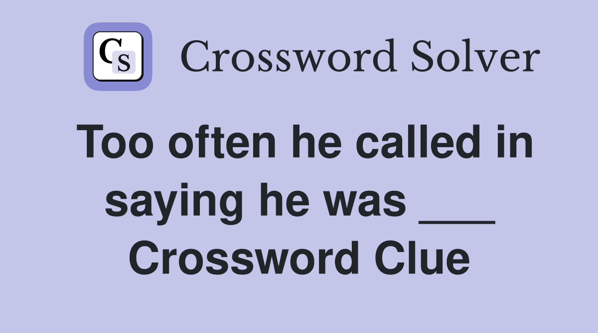 Too often he called in saying he was ___ Crossword Clue