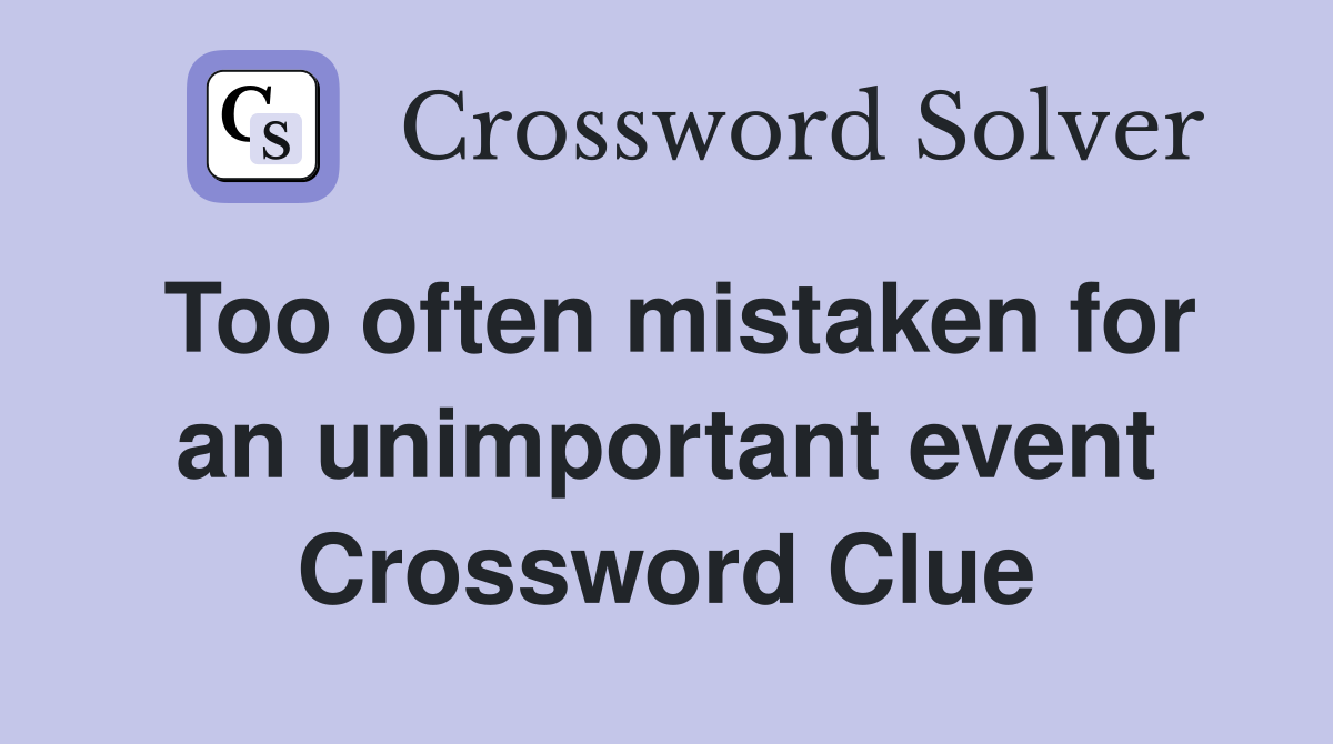 Too often mistaken for an unimportant event Crossword Clue