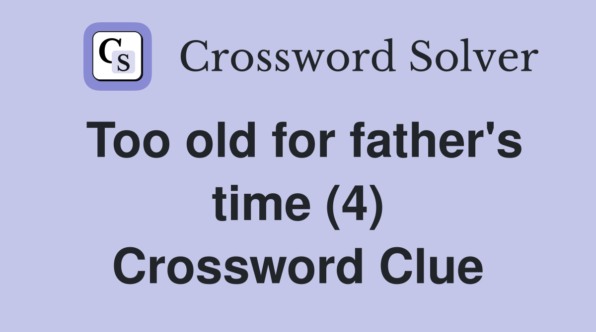 Too old for father's time (4) Crossword Clue