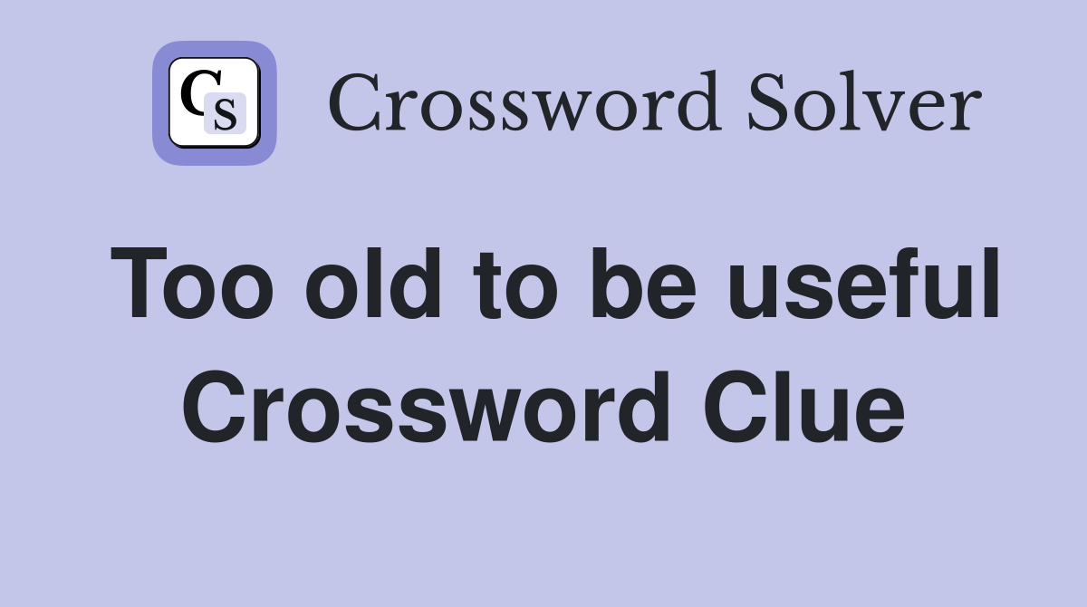 Too old to be useful Crossword Clue