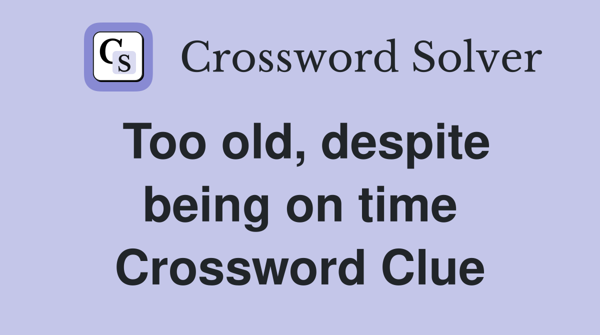 Too old, despite being on time Crossword Clue