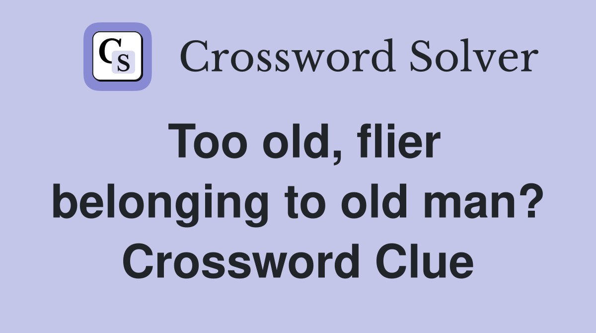 Too old, flier belonging to old man? Crossword Clue