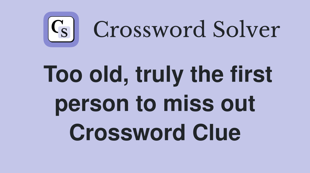 Too old, truly the first person to miss out Crossword Clue