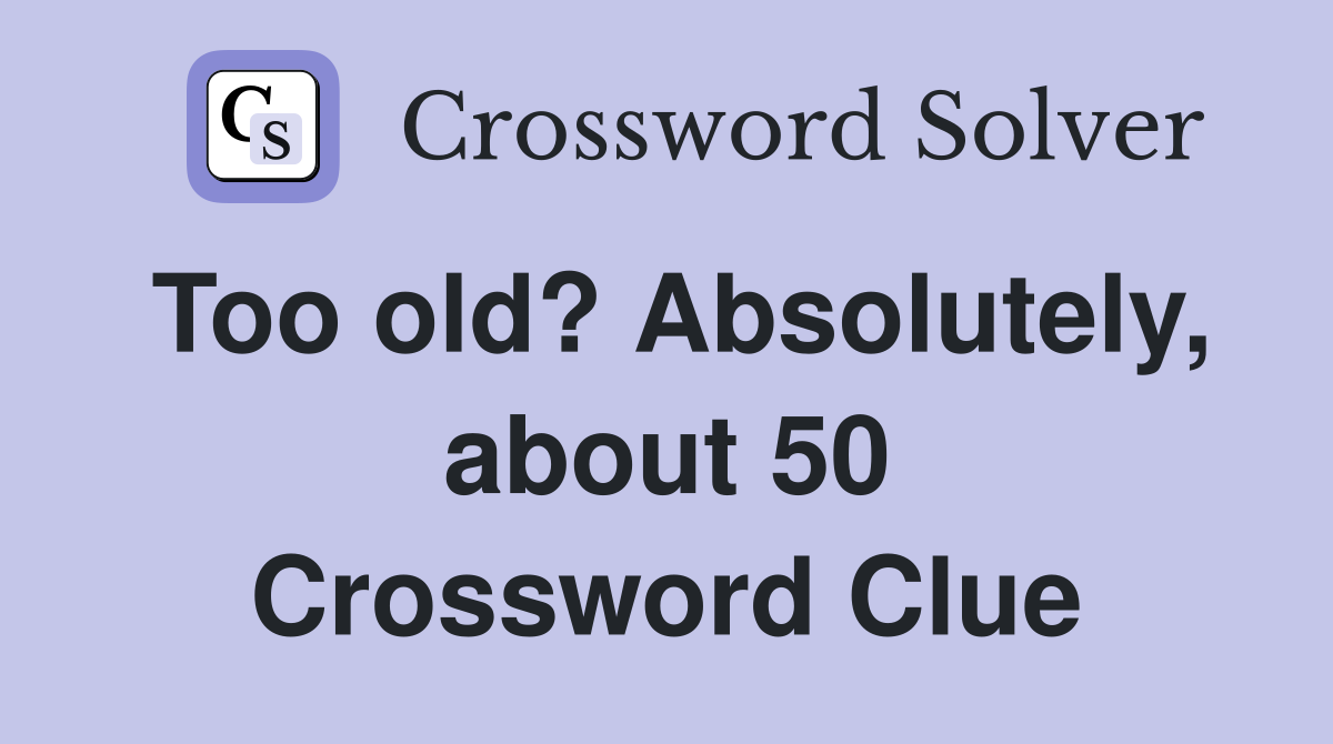 Too old? Absolutely, about 50 Crossword Clue
