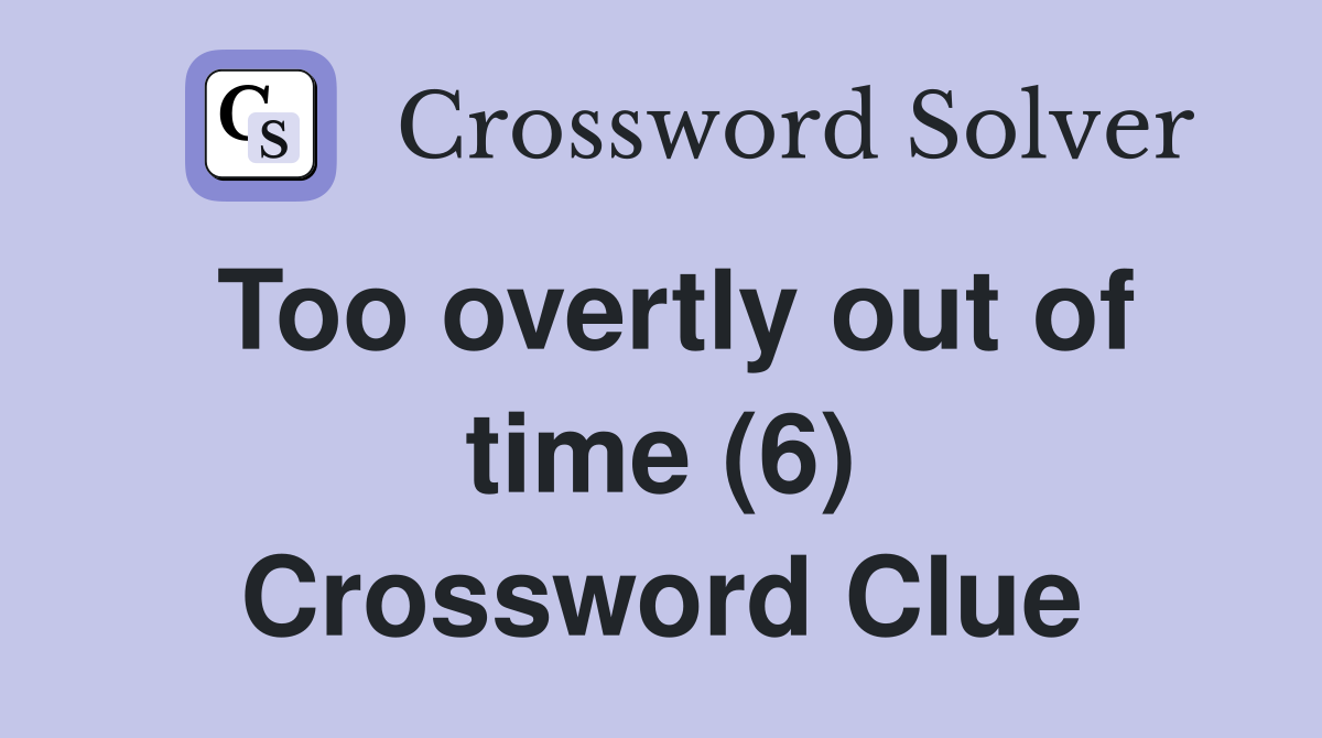 Too overtly out of time (6) Crossword Clue