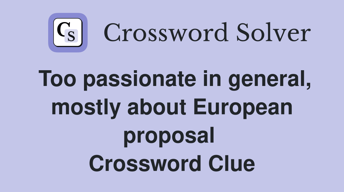 Too passionate in general, mostly about European proposal  Crossword Clue