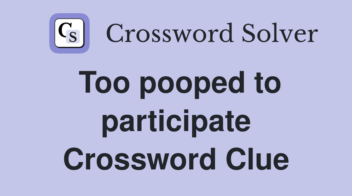 Too pooped to participate Crossword Clue